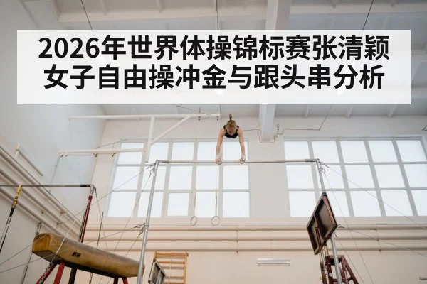 2026年世界体操锦标赛张清颖女子自由操冲金与跟头串分析