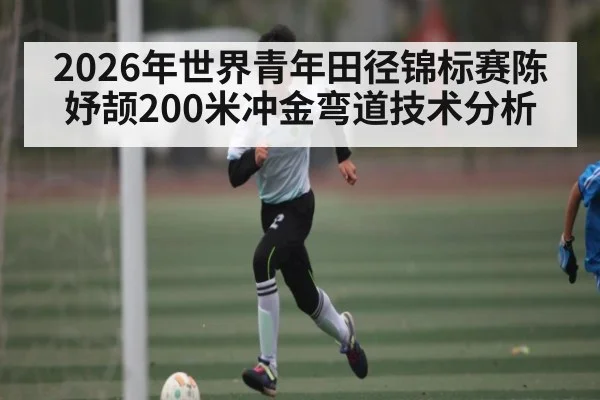 2026年世界青年田径锦标赛陈妤颉200米冲金弯道技术分析