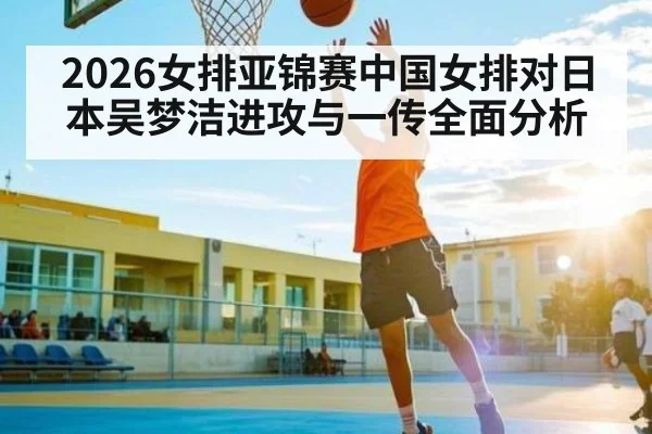 2026女排亚锦赛中国女排对日本吴梦洁进攻与一传全面分析