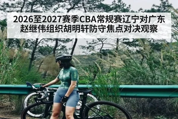 2026至2027赛季CBA常规赛辽宁对广东赵继伟组织胡明轩防守焦点对决观察