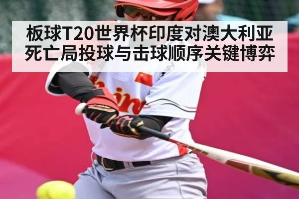 板球T20世界杯印度对澳大利亚死亡局投球与击球顺序关键博弈